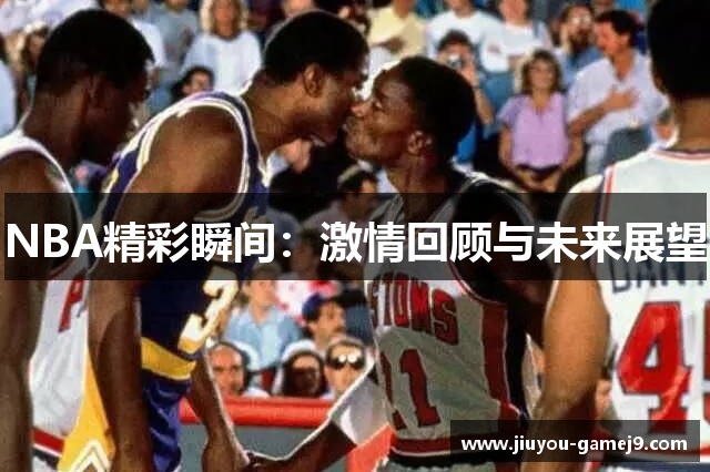 NBA精彩瞬间：激情回顾与未来展望