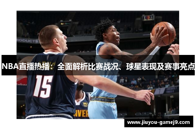 NBA直播热播：全面解析比赛战况、球星表现及赛事亮点