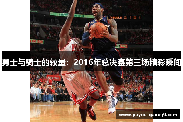 勇士与骑士的较量：2016年总决赛第三场精彩瞬间
