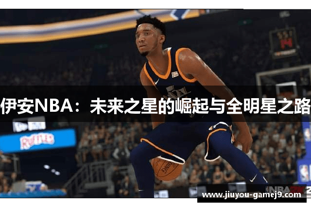 伊安NBA：未来之星的崛起与全明星之路