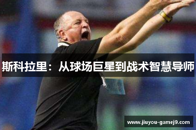 斯科拉里：从球场巨星到战术智慧导师