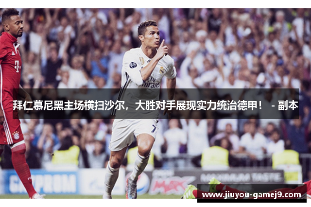 拜仁慕尼黑主场横扫沙尔，大胜对手展现实力统治德甲！ - 副本
