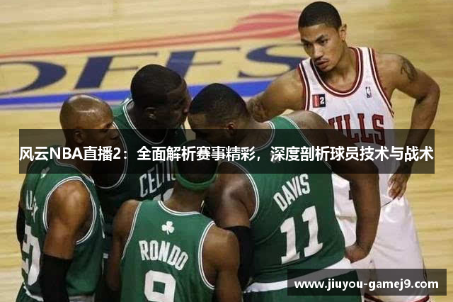 风云NBA直播2：全面解析赛事精彩，深度剖析球员技术与战术