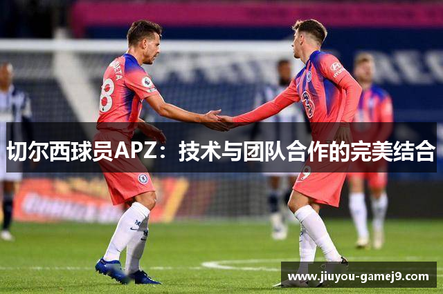 切尔西球员APZ：技术与团队合作的完美结合
