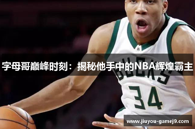 字母哥巅峰时刻：揭秘他手中的NBA辉煌霸主