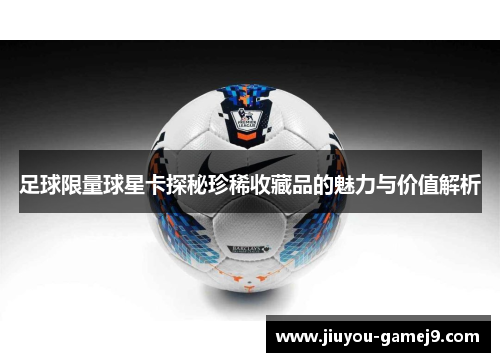 足球限量球星卡探秘珍稀收藏品的魅力与价值解析