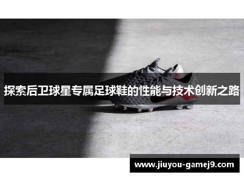 探索后卫球星专属足球鞋的性能与技术创新之路