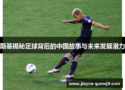 斯基揭秘足球背后的中国故事与未来发展潜力