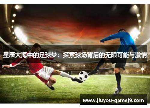 星辰大海中的足球梦：探索球场背后的无限可能与激情