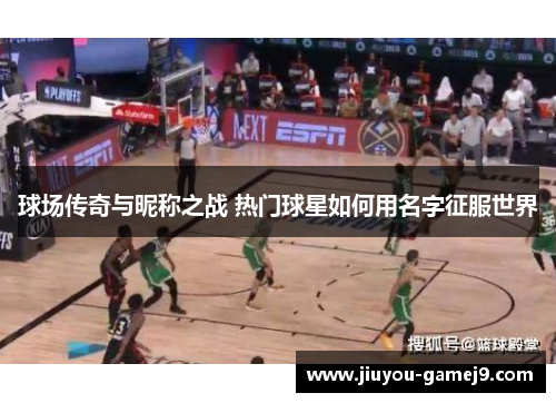 球场传奇与昵称之战 热门球星如何用名字征服世界