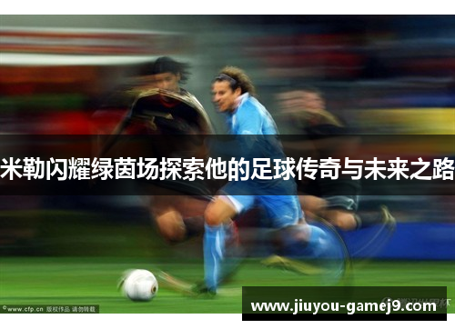 米勒闪耀绿茵场探索他的足球传奇与未来之路