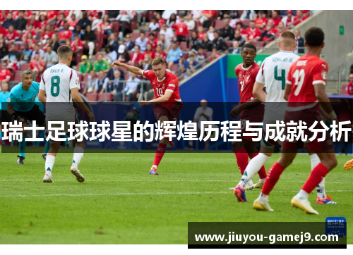 瑞士足球球星的辉煌历程与成就分析