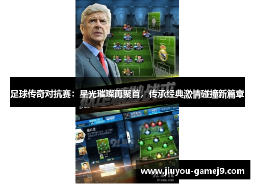 足球传奇对抗赛：星光璀璨再聚首，传承经典激情碰撞新篇章