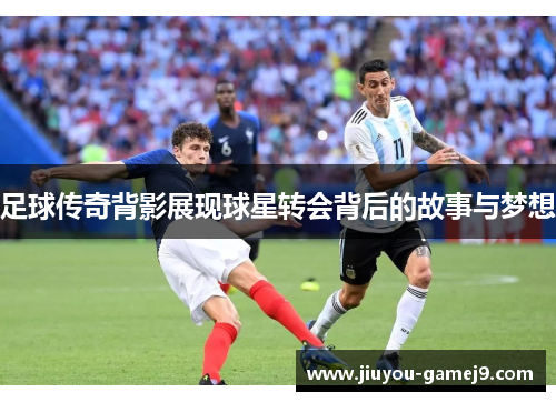足球传奇背影展现球星转会背后的故事与梦想