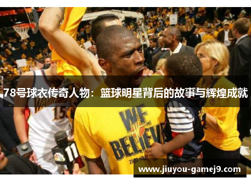 78号球衣传奇人物：篮球明星背后的故事与辉煌成就