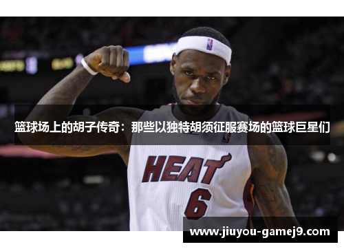 篮球场上的胡子传奇：那些以独特胡须征服赛场的篮球巨星们