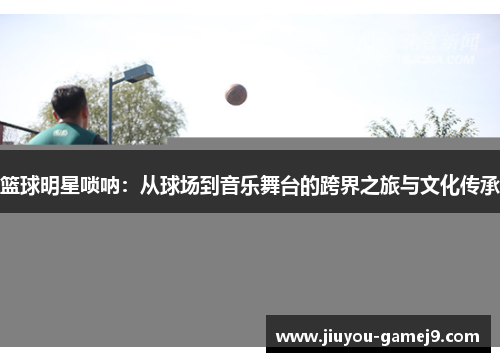 篮球明星唢呐：从球场到音乐舞台的跨界之旅与文化传承