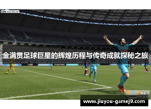 金满贯足球巨星的辉煌历程与传奇成就探秘之旅