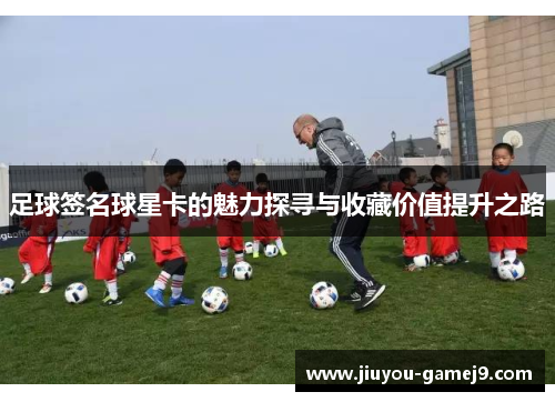 足球签名球星卡的魅力探寻与收藏价值提升之路