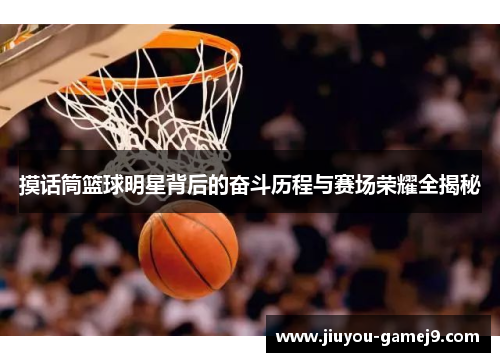 摸话筒篮球明星背后的奋斗历程与赛场荣耀全揭秘