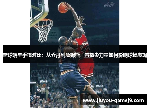 篮球明星手指对比：从乔丹到詹姆斯，看指尖力量如何影响球场表现