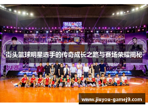 街头篮球明星选手的传奇成长之路与赛场荣耀揭秘