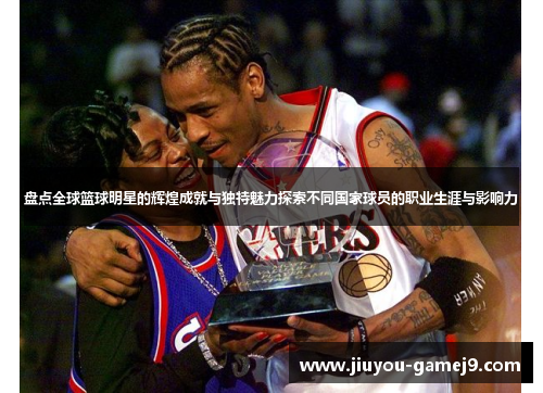 盘点全球篮球明星的辉煌成就与独特魅力探索不同国家球员的职业生涯与影响力