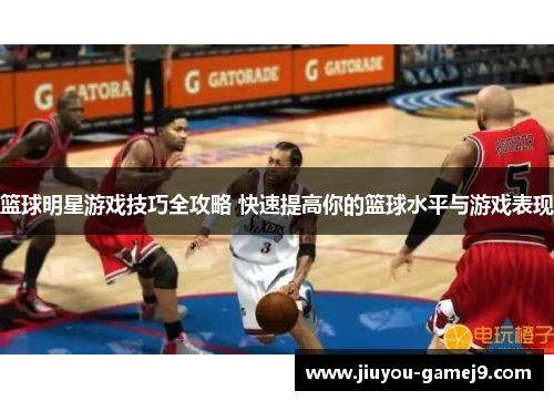 篮球明星游戏技巧全攻略 快速提高你的篮球水平与游戏表现