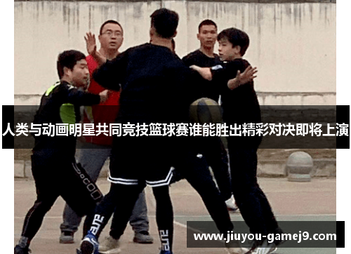 人类与动画明星共同竞技篮球赛谁能胜出精彩对决即将上演
