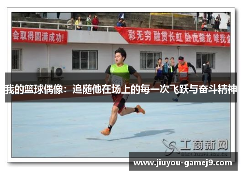 我的篮球偶像：追随他在场上的每一次飞跃与奋斗精神